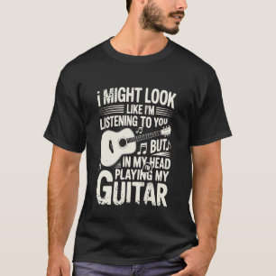 Funny Guitar Player I Might Look Like Im Listening T-Shirt
