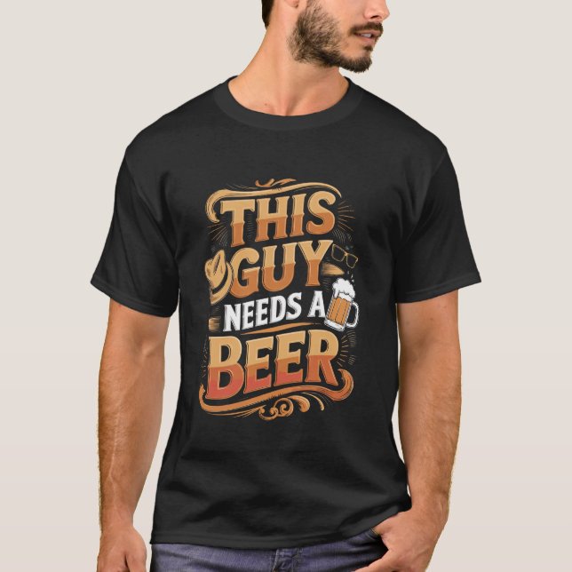 Funny Guy Needs Beer Alcohol Lover T-Shirt (Front)