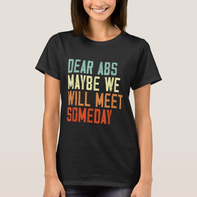 Funny Gym Quote Dear Abs, Maybe One Day We Will Me T-Shirt (Front)