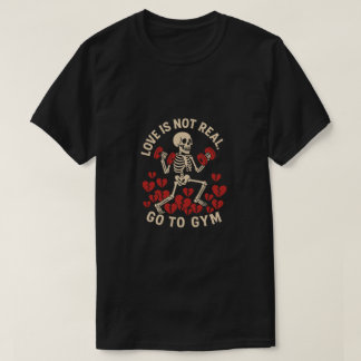 Funny Gym Quote - Love Is Not Real Go To Gym Funny T-Shirt