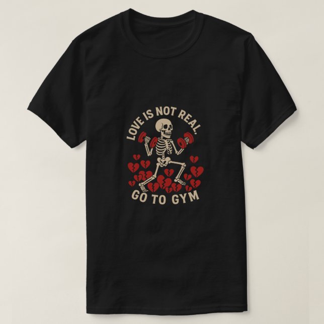 Funny Gym Quote - Love Is Not Real Go To Gym Funny T-Shirt (Design Front)