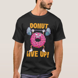 Funny Gym Shirts Doughnut Give Up - Workout Gym We