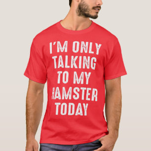 Funny Hamster Quote Im Only Talking To My Hamster T-Shirt