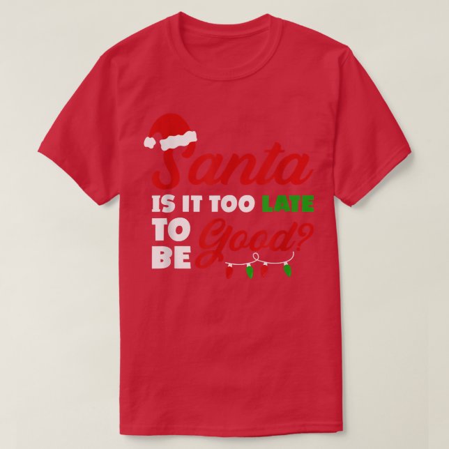 Funny Happy Christmas Santa Is It Too Late To Be G T-Shirt (Design Front)