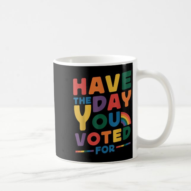 Funny Have The Day You Voted For Quote Men Women K Coffee Mug (Right)