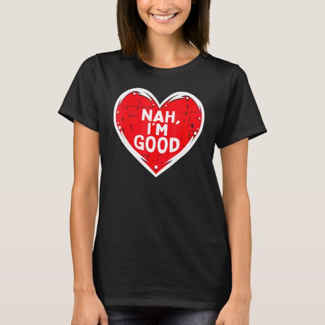 Funny Heart Nah Im Good Anti Valentines Day Single T-Shirt (Front)
