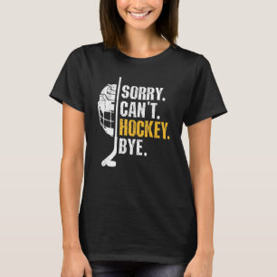 Funny Hockey Quotes Sorry Can't Hockey Bye Hockey  T-Shirt