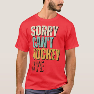 Funny hockey Sorry Cant hockey Bye hockey T-Shirt