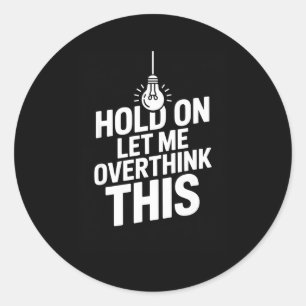 Funny hold on let overthink this overthinker quote classic round sticker