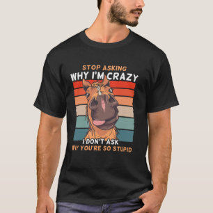 Funny Horse Stop Asking Why I'm Crazy T-Shirt