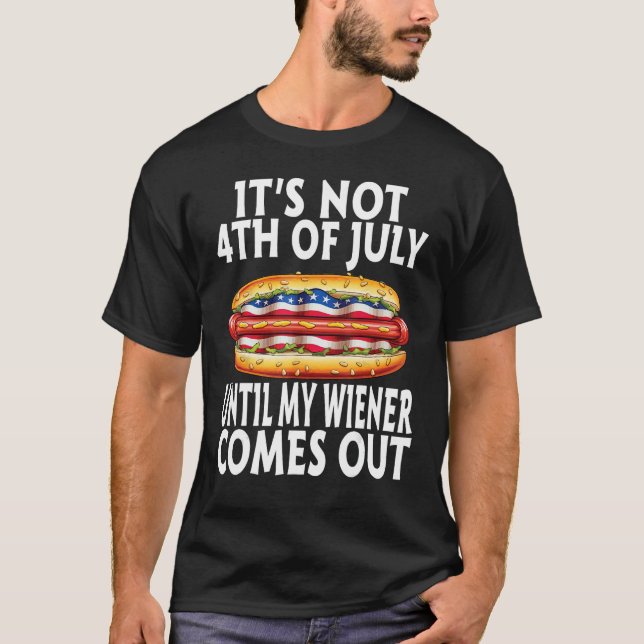 Funny Hotdog It's Not 4th of July Until My Wiener  T-Shirt (Front)