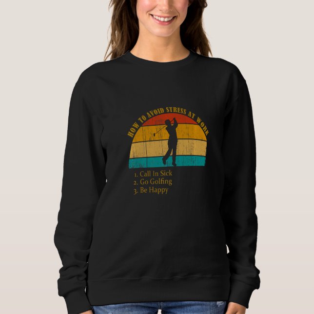 Funny How Avoid Stress Work Call In Sick Go Golfin Sweatshirt (Front)