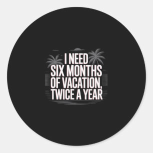 Funny Humor Text I Need Six Months Of Vacation Twi Classic Round Sticker