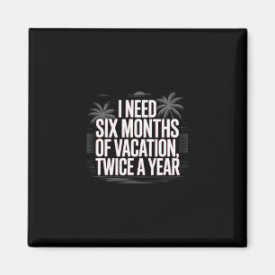 Funny Humor Text I Need Six Months Of Vacation Twi Magnet