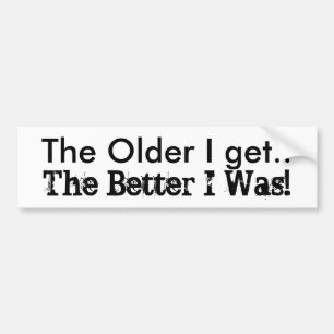 Funny humour The Older I Get.. The Better I Was! Bumper Sticker