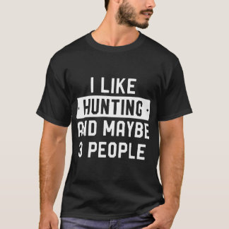 Funny Hunter I Like Hunting And Maybe 3 People T-Shirt