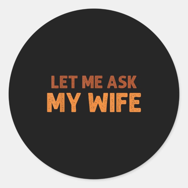 Funny Husband Let Me Ask My Wife Quote Humor  Classic Round Sticker (Front)