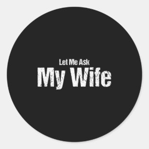 Funny Husband Saying Let Me Ask My Wife Humor Coup Classic Round Sticker