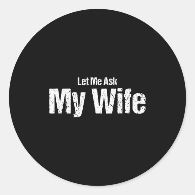Funny Husband Saying Let Me Ask My Wife Humor Coup Classic Round Sticker (Front)