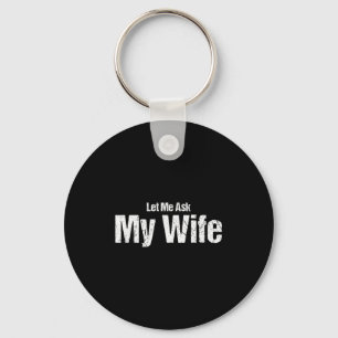 Funny Husband Saying Let Me Ask My Wife Humor Coup Key Ring