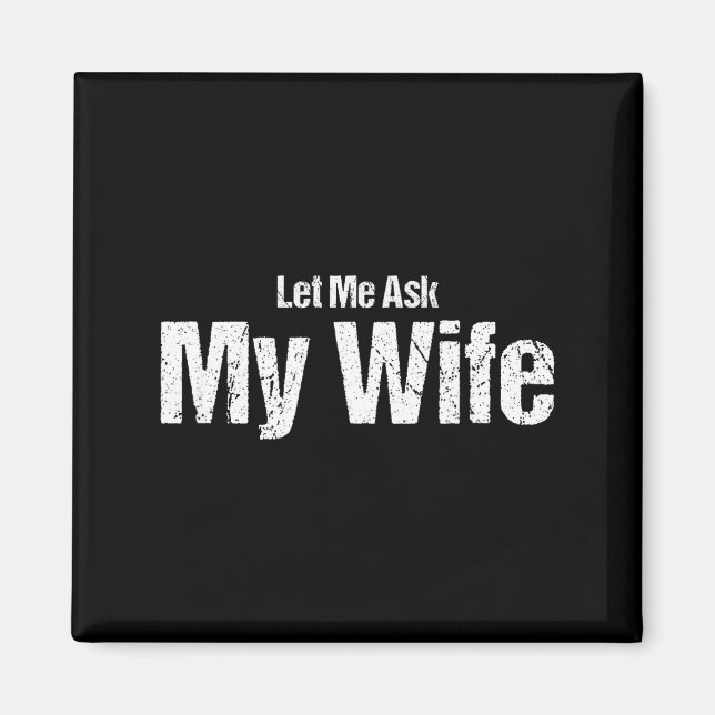 Funny Husband Saying Let Me Ask My Wife Humor Coup Magnet (Front)