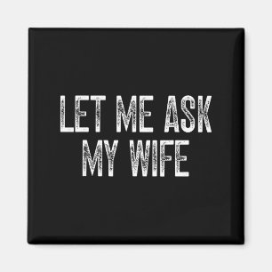 Funny Husband Saying Vintage Let Me Ask My Wife  Magnet