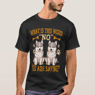 Funny Huskies What Is This Word No You Are Saying T-Shirt