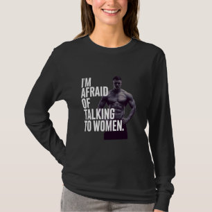 Funny I Am Afraid Of Talking To Women Funny Meme T-Shirt