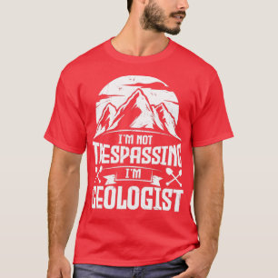 Funny I Am Not Trespassing I Am Geologist Geologis T-Shirt