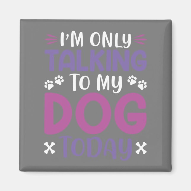 Funny I Am Only Talking To My Dog Today Magnet (Front)
