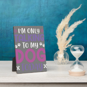 Funny I Am Only Talking To My Dog Today Plaque