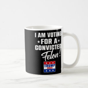 Funny I Am Voting For A Convicted Felon Support Tr Coffee Mug