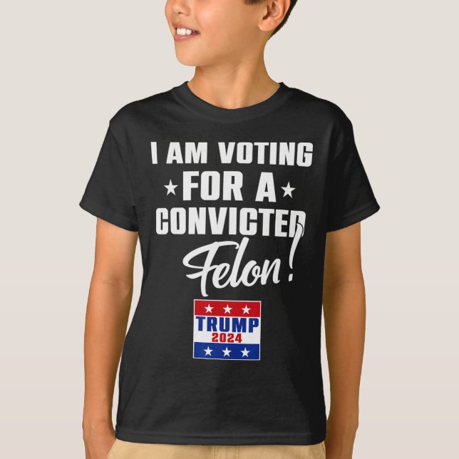 Funny I Am Voting For A Convicted Felon Support Tr T-Shirt (Front)