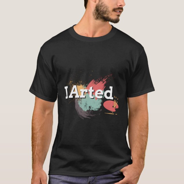 Funny I Arted Artist Joke Artistic Painting Pun T-Shirt (Front)