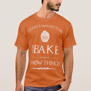 Funny I Bake And I Know Things Baking Pastry Chef T-Shirt