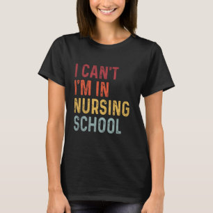 Funny I Can't I'm In Nursing School Nursing Nurse  T-Shirt