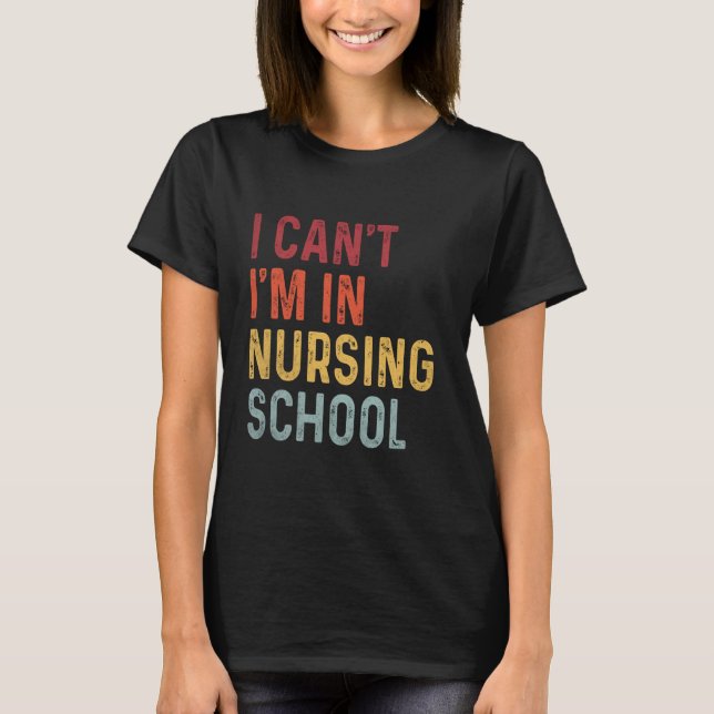 Funny I Can't I'm In Nursing School Nursing Nurse  T-Shirt (Front)