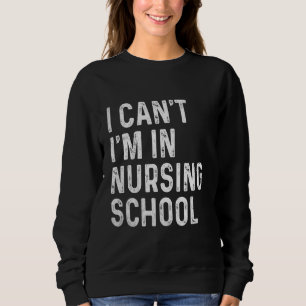 Funny I Can't I'm In Nursing School Student Nursin Sweatshirt