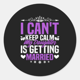 Funny I Can't Keep Calm My Daughter Is Getting Mar Classic Round Sticker