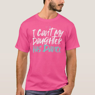 Funny I Can'T My Daughter Has Dance Saying Sarcast T-Shirt