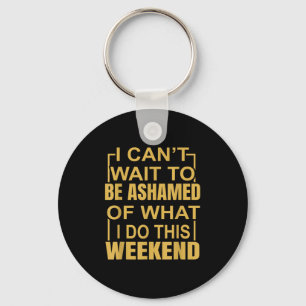 Funny I Can't Wait To Be Ashamed Of What I Do This Key Ring