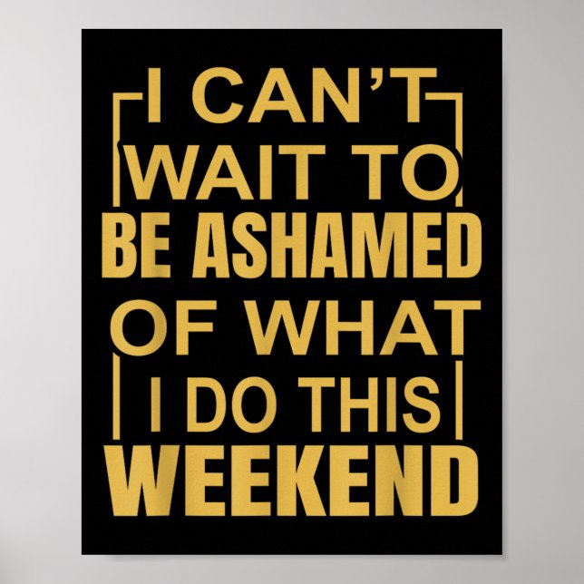 Funny I Can't Wait To Be Ashamed Of What I Do This Poster (Front)