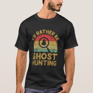 Funny I d Rather Be Ghost Hunting Vintage Ghost Hu T-Shirt
