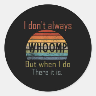 Funny I Don't Always Whoomp But When I Do There It Classic Round Sticker
