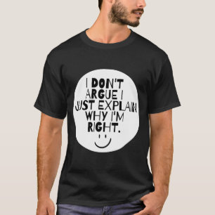 Funny I Dont Argue I Just Explain Why Im Right T-Shirt