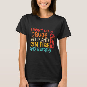 Funny I Don't Do Drugs I Set Plants On Fire And Br T-Shirt