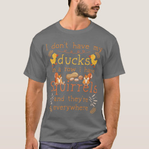 Funny I Dont Have My Ducks in a Row I Have Squirre T-Shirt