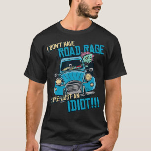 Funny I Dont Have Road Rages Youre Just An Idiot D T-Shirt