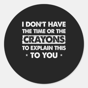 Funny I Dont Have The Time Or The Crayons  Classic Round Sticker