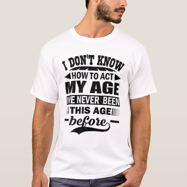Funny I Don't Know How To Act My Age I've Never Bi T-Shirt (Front)
